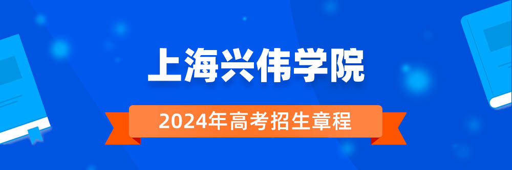 上海兴伟学院2024年招生章程,上海兴伟学院2023章程,2024年高考招生章程