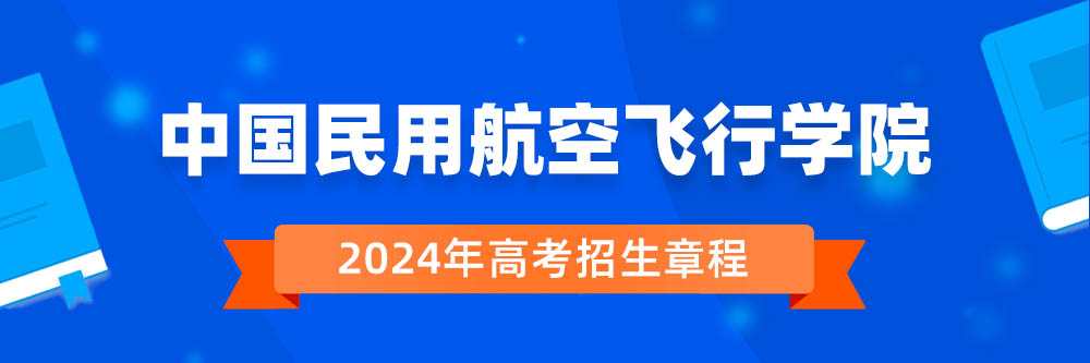 中国民用航空飞行学院2024年招生章程,中国民用航空飞行学院2023章程,2024年高考招生章程