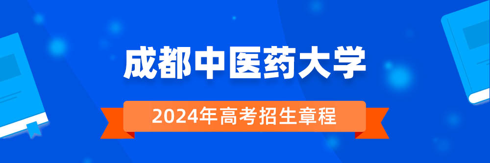 成都中医药大学2024年招生章程,成都中医药大学2023章程,2024年高考招生章程
