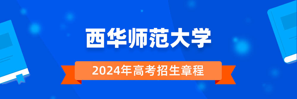 西华师范大学2024年招生章程,西华师范大学2023章程,2024年高考招生章程