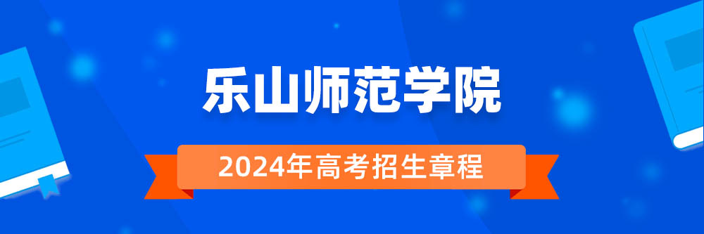 乐山师范学院2024年招生章程,乐山师范学院2023章程,2024年高考招生章程