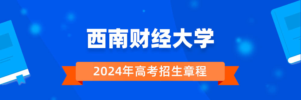 西南财经大学2024年招生章程,西南财经大学2023章程,2024年高考招生章程
