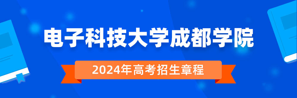电子科技大学成都学院2024年招生章程,电子科技大学成都学院2023章程,2024年高考招生章程
