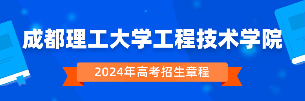 成都理工大学工程技术学院2024年招生章程,成都理工大学工程技术学院2023章程,2024年高考招生章程