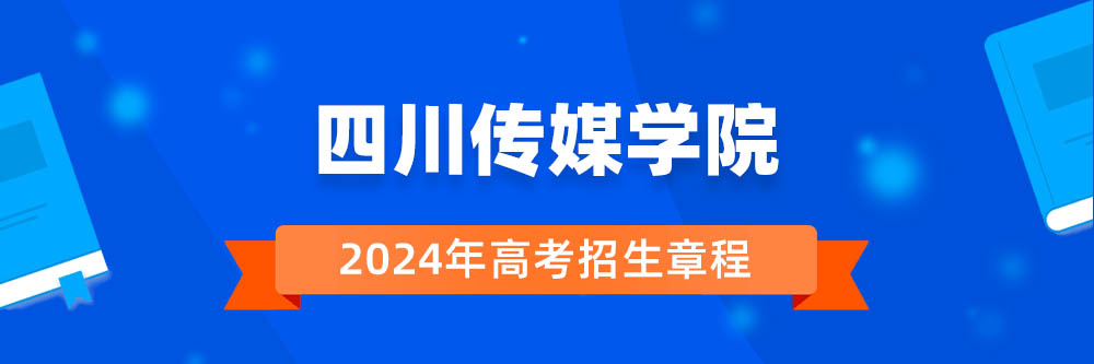 四川传媒学院2024年招生章程,四川传媒学院2023章程,2024年高考招生章程