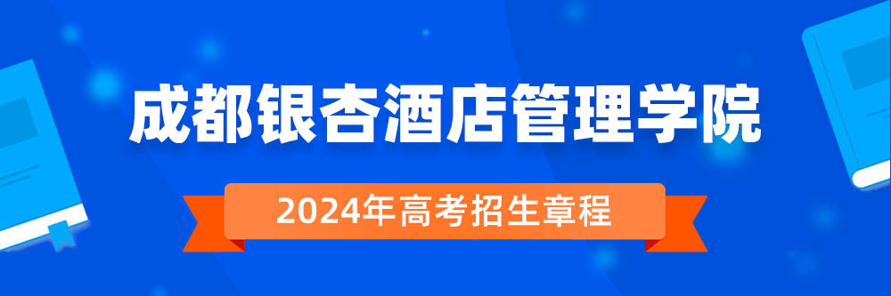 成都银杏酒店管理学院2024年招生章程,成都银杏酒店管理学院2023章程,2024年高考招生章程