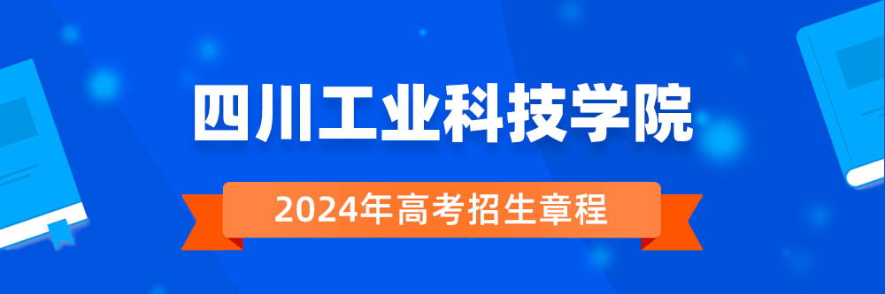 四川工业科技学院2024年招生章程,四川工业科技学院2023章程,2024年高考招生章程