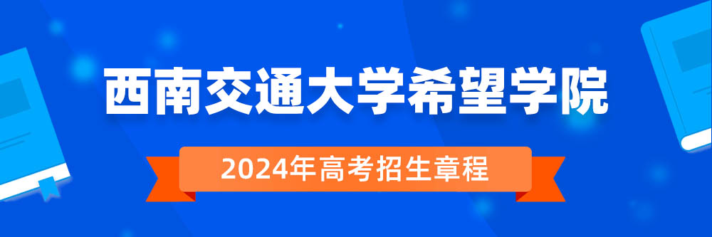 西南交通大学希望学院2024年招生章程,西南交通大学希望学院2023章程,2024年高考招生章程