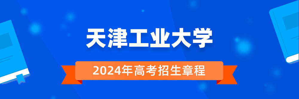 天津工业大学2024年招生章程,天津工业大学2023章程,2024年高考招生章程