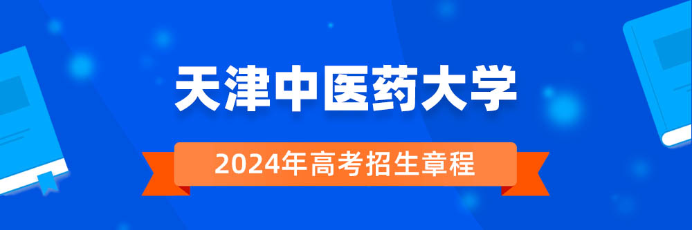 天津中医药大学2024年招生章程,天津中医药大学2023章程,2024年高考招生章程