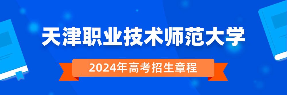 天津职业技术师范大学2024年招生章程,天津职业技术师范大学2023章程,2024年高考招生章程