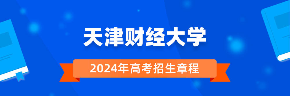 天津财经大学2024年招生章程,天津财经大学2023章程,2024年高考招生章程