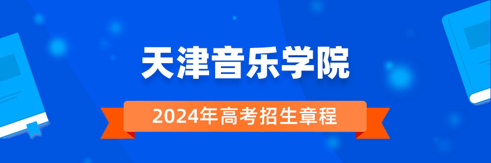 天津音乐学院2024年招生章程,天津音乐学院2023章程,2024年高考招生章程