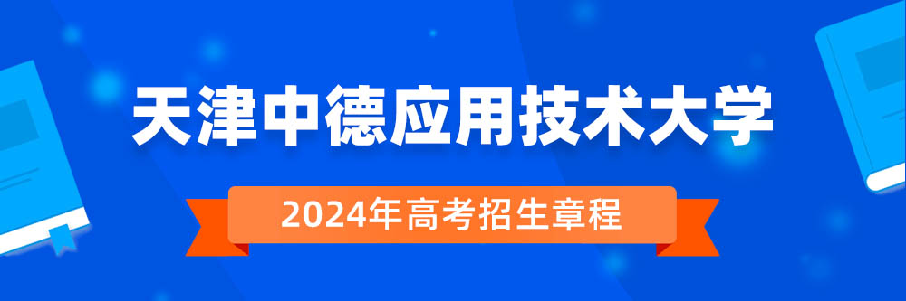 天津中德应用技术大学2024年招生章程,天津中德应用技术大学2023章程,2024年高考招生章程