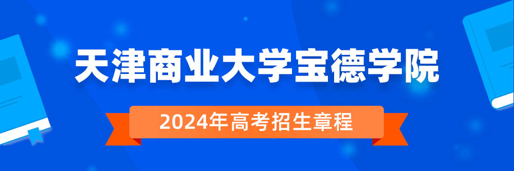 天津商业大学宝德学院2024年招生章程,天津商业大学宝德学院2023章程,2024年高考招生章程