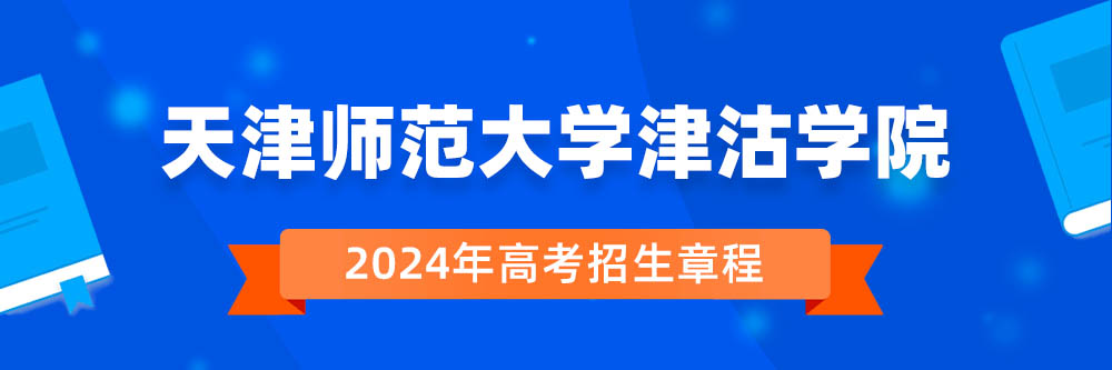天津师范大学津沽学院2024年招生章程,天津师范大学津沽学院2023章程,2024年高考招生章程