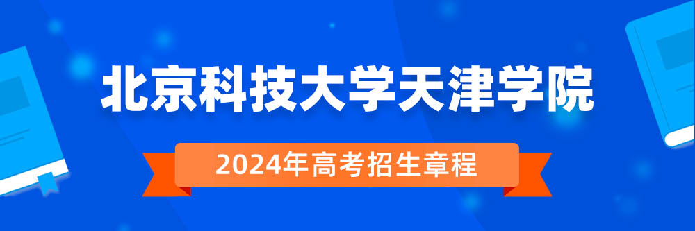 北京科技大学天津学院2024年招生章程,北京科技大学天津学院2023章程,2024年高考招生章程