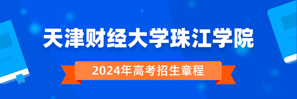 天津财经大学珠江学院2024年招生章程,天津财经大学珠江学院2023章程,2024年高考招生章程