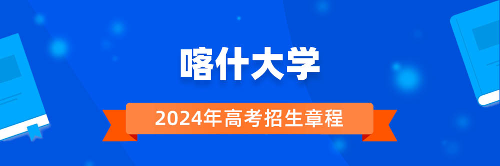 喀什大学2024年招生章程,喀什大学2023章程,2024年高考招生章程