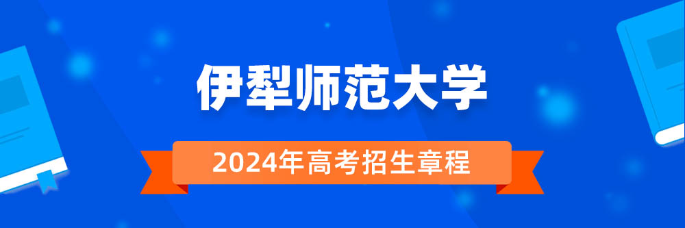 伊犁师范大学2024年招生章程,伊犁师范大学2023章程,2024年高考招生章程