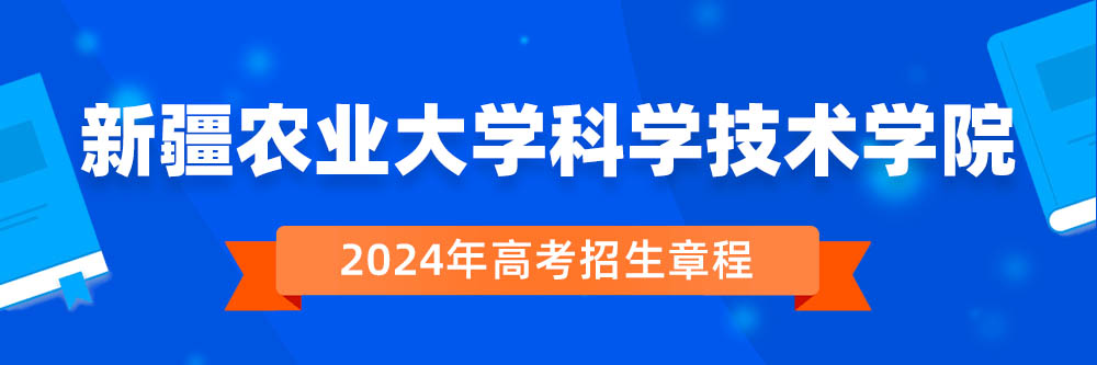 新疆农业大学科学技术学院2024年招生章程,新疆农业大学科学技术学院2023章程,2024年高考招生章程