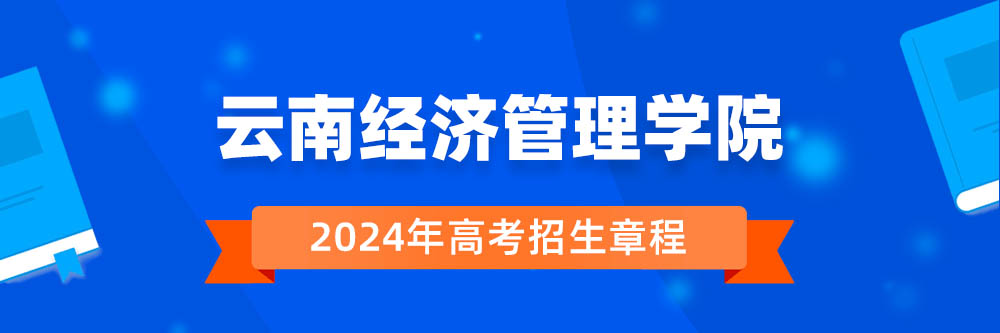 云南经济管理学院2024年招生章程,云南经济管理学院2023章程,2024年高考招生章程