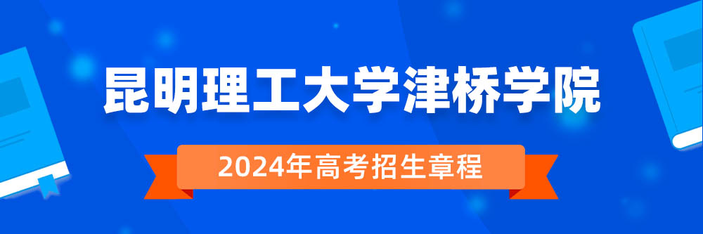 昆明理工大学津桥学院2024年招生章程,昆明理工大学津桥学院2023章程,2024年高考招生章程