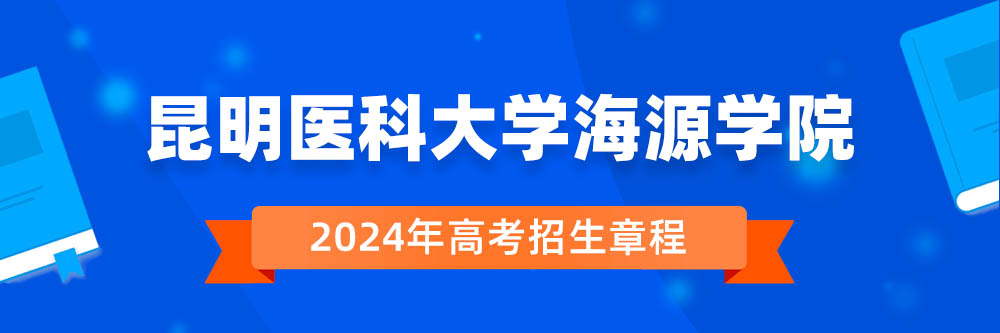 2024年昆明医科大学海源学院招生章程在哪里看,昆明医科大学海源学院2024年招生简章,昆明医科大学海源学院2024年招生