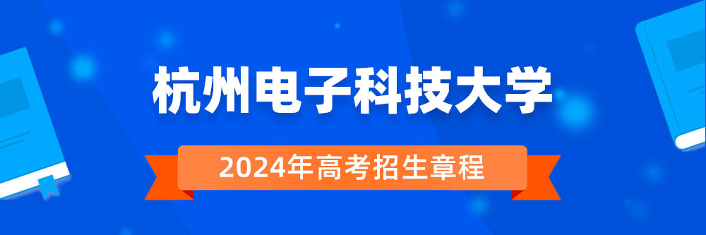2024年杭州电子科技大学招生章程在哪里看,杭州电子科技大学2024年招生简章,杭州电子科技大学2024年招生