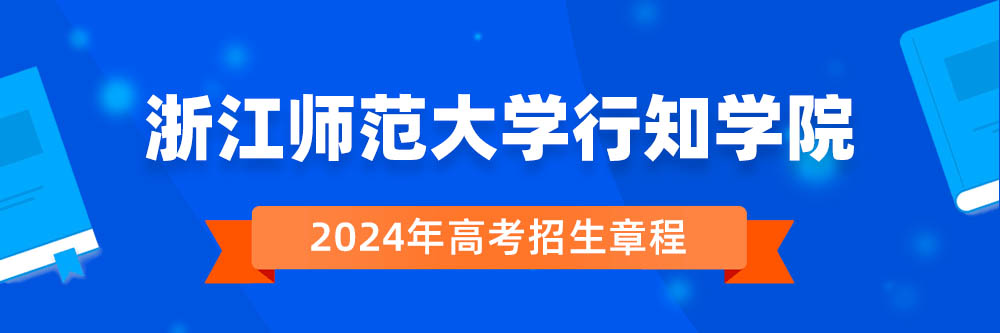 浙江师范大学行知学院2024年招生章程,浙江师范大学行知学院2023章程,2024年高考招生章程