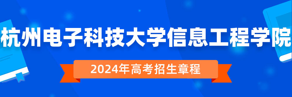杭州电子科技大学信息工程学院2024年招生章程,杭州电子科技大学信息工程学院2023章程,2024年高考招生章程