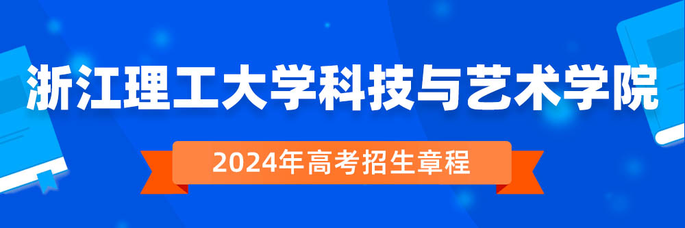 浙江理工大学科技与艺术学院2024年招生章程,浙江理工大学科技与艺术学院2023章程,2024年高考招生章程
