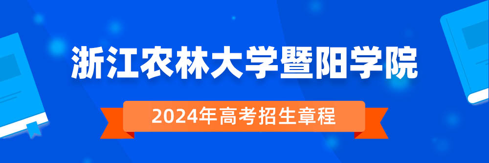 浙江农林大学暨阳学院2024年招生章程,浙江农林大学暨阳学院2023章程,2024年高考招生章程