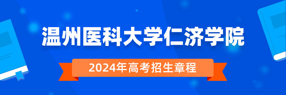 温州医科大学仁济学院2024年招生章程,温州医科大学仁济学院2023章程,2024年高考招生章程