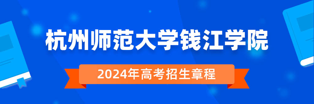 杭州师范大学钱江学院2024年招生章程,杭州师范大学钱江学院2023章程,2024年高考招生章程