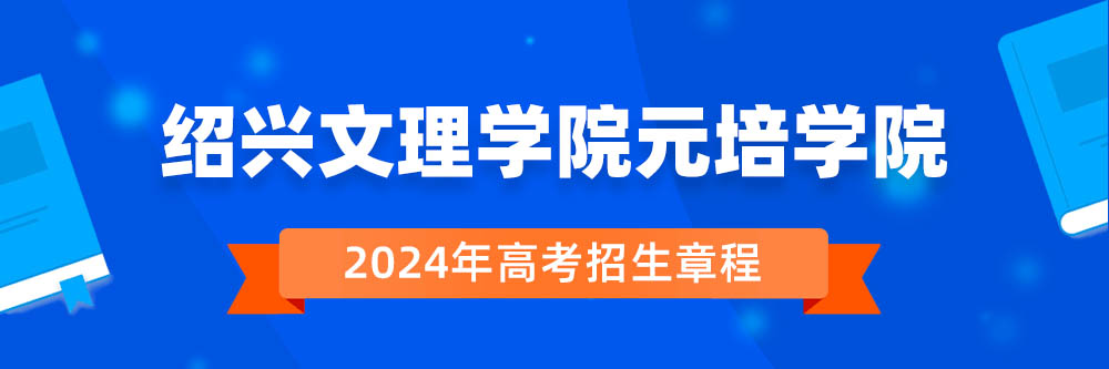 绍兴文理学院元培学院2024年招生章程,绍兴文理学院元培学院2023章程,2024年高考招生章程