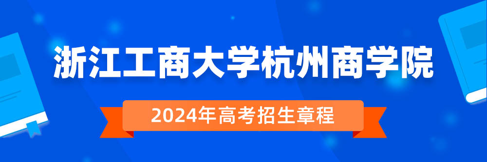 浙江工商大学杭州商学院2024年招生章程,浙江工商大学杭州商学院2023章程,2024年高考招生章程