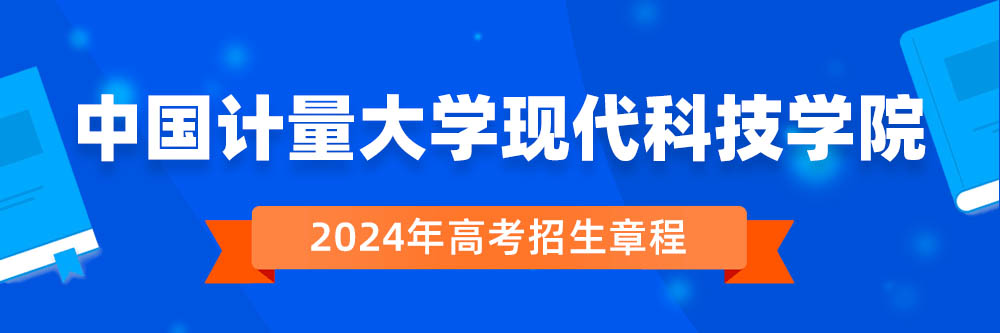 中国计量大学现代科技学院2024年招生章程,中国计量大学现代科技学院2023章程,2024年高考招生章程