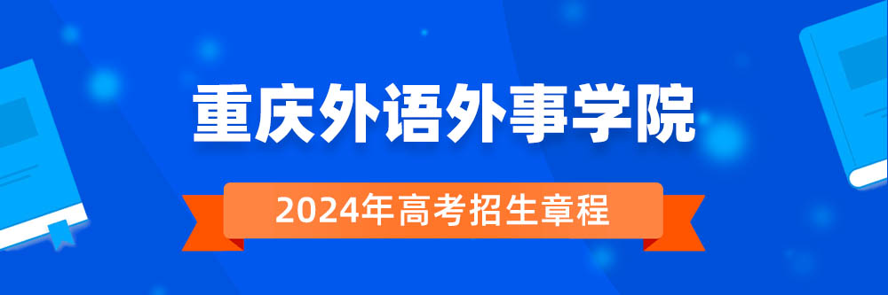 重庆外语外事学院2024年招生章程,重庆外语外事学院2023章程,2024年高考招生章程