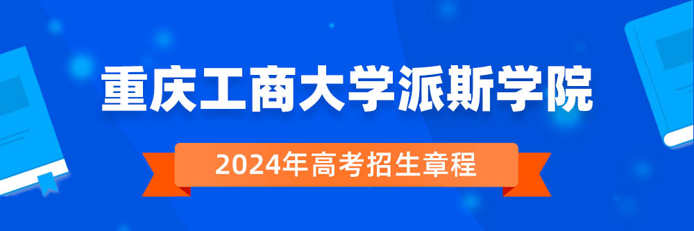 重庆工商大学派斯学院2024年招生章程,重庆工商大学派斯学院2023章程,2024年高考招生章程