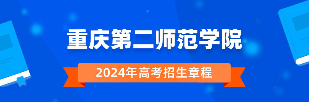 重庆第二师范学院2024年招生章程,重庆第二师范学院2023章程,2024年高考招生章程