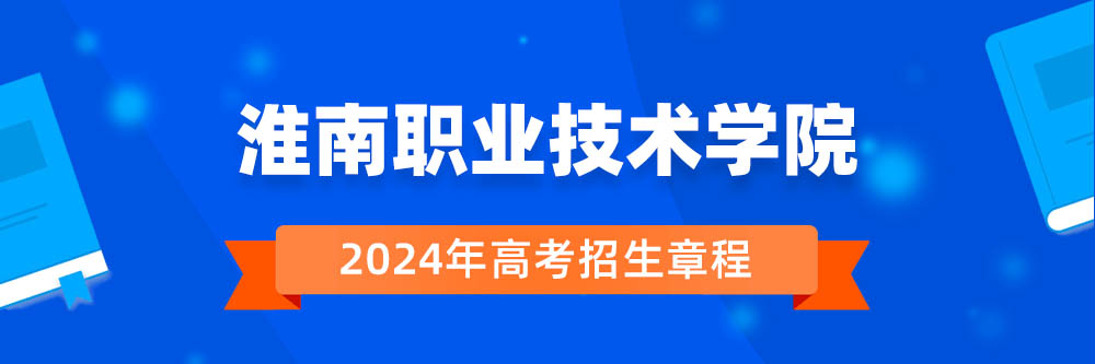 淮南职业技术学院2024年招生章程,淮南职业技术学院2023章程,2024年高考招生章程