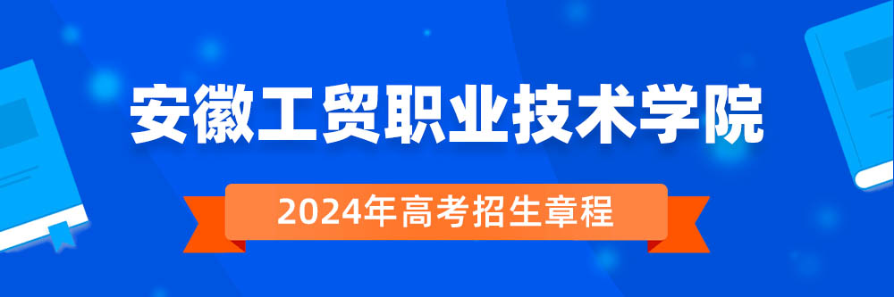 安徽工贸职业技术学院2024年招生章程,安徽工贸职业技术学院2023章程,2024年高考招生章程