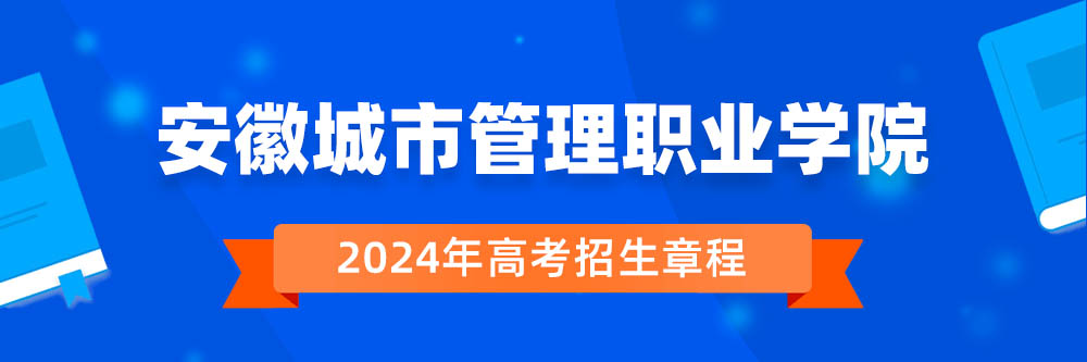 安徽城市管理职业学院2024年招生章程,安徽城市管理职业学院2023章程,2024年高考招生章程