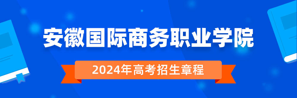 安徽国际商务职业学院2024年招生章程,安徽国际商务职业学院2023章程,2024年高考招生章程