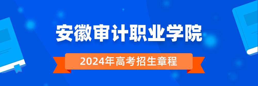 安徽审计职业学院2024年招生章程,安徽审计职业学院2023章程,2024年高考招生章程