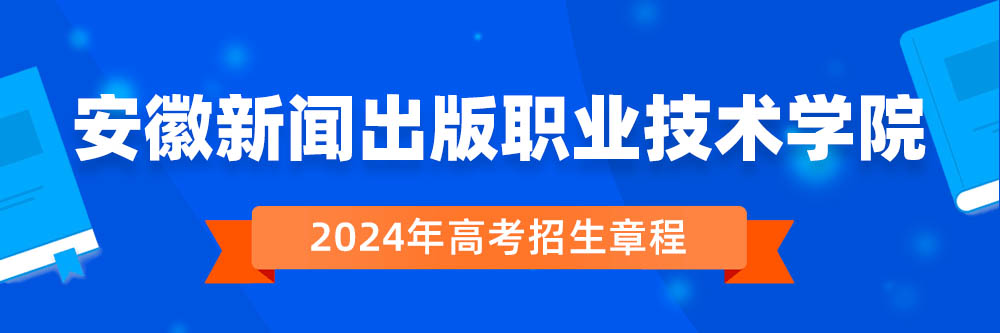 安徽新闻出版职业技术学院2024年招生章程,安徽新闻出版职业技术学院2023章程,2024年高考招生章程