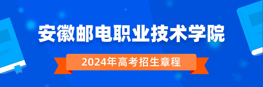 安徽邮电职业技术学院2024年招生章程,安徽邮电职业技术学院2023章程,2024年高考招生章程