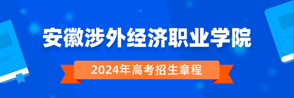 安徽涉外经济职业学院2024年招生章程,安徽涉外经济职业学院2023章程,2024年高考招生章程
