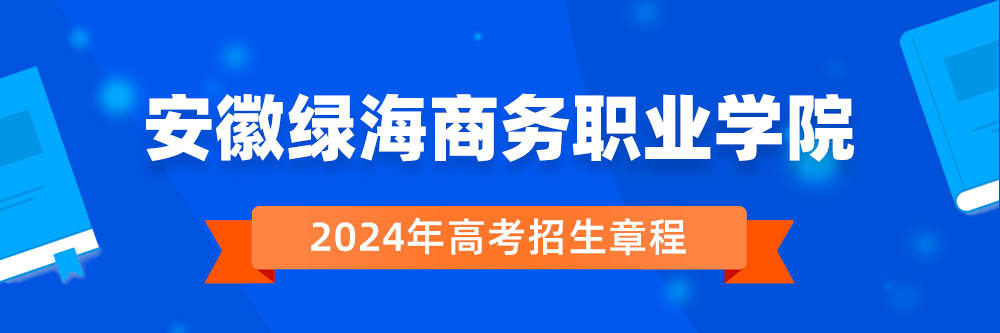 安徽绿海商务职业学院2024年招生章程,安徽绿海商务职业学院2023章程,2024年高考招生章程